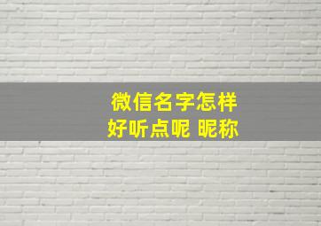 微信名字怎样好听点呢 昵称